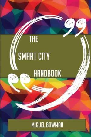 The Smart city Handbook - Everything You Need To Know About Smart city de Miguel Bowman