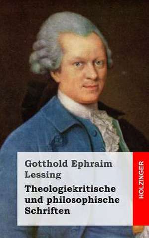 Theologiekritische Und Philosophische Schriften de Gotthold Ephraim Lessing