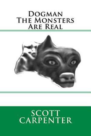 Dogman the Monsters Are Real de Scott Ernest Carpenter