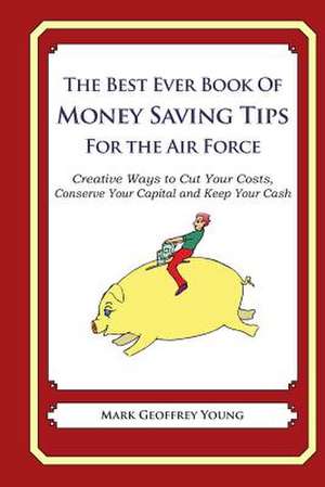 The Best Ever Book of Money Saving Tips for the Air Force de Mark Geoffrey Young