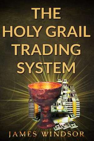 The Holy Grail Trading System de James Windsor