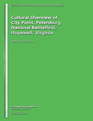 Cultural Overview of City Point, Petersburg National Battlefield, Hopewell, Virginia de Audrey J. Horning