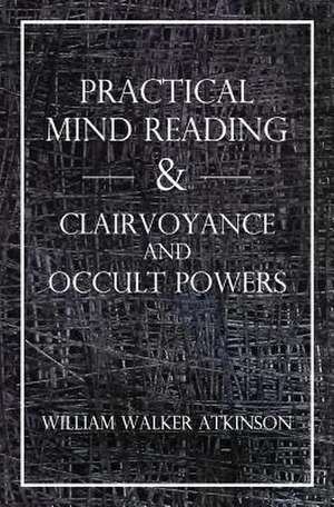 Practical Mind Reading & Clairvoyance and Occult Powers de William Walker Atkinson