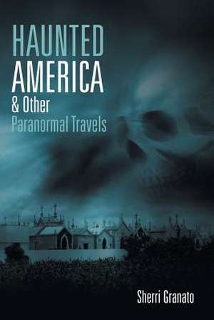 Haunted America & Other Paranormal Travels de Sherri Granato