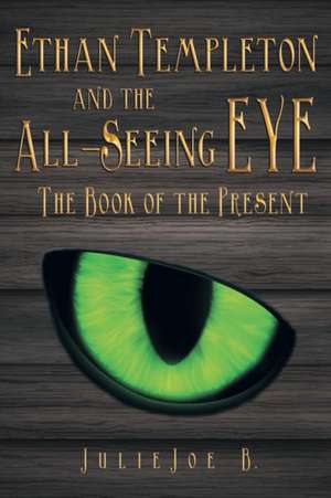 Ethan Templeton and the All-Seeing Eye: The Book of the Present de Julie Joe B.