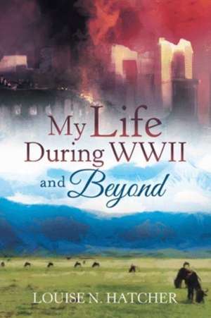 My Life During WWII and Beyond de Louise N. Hatcher