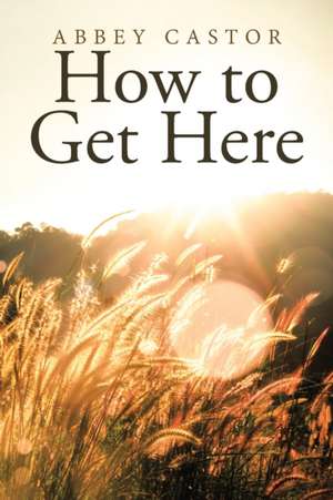 How to Get Here de Abbey Castor