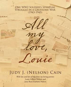 All My Love, Louie: One Ww2 Soldier's Spiritual Struggle in a Gruesome War (1943-1945) de Judy J. Cain