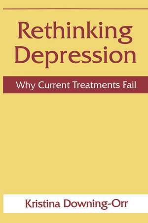 Rethinking Depression: Why Current Treatments Fail de Kristina Downing-Orr