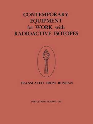 Contemporary Equipment for Work with Radioactive Isotopes: Collected Reports de Atomnaia Energiia