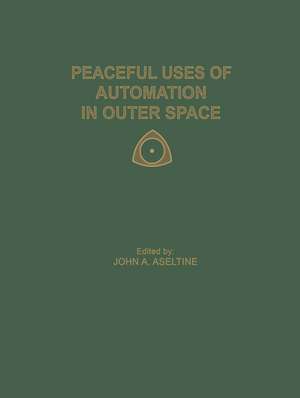 Peaceful Uses of Automation in Outer Space: Proceedings of the First IFAC Symposium on Automatic Control in the Peaceful Uses of Space, held June 21–24, 1965, in Stavanger, Norway de John A. Aseltine