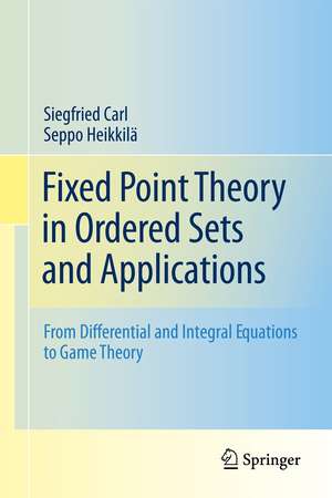 Fixed Point Theory in Ordered Sets and Applications: From Differential and Integral Equations to Game Theory de Siegfried Carl