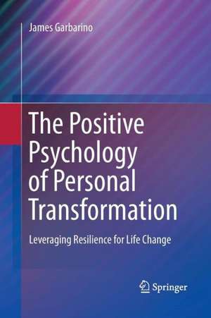 The Positive Psychology of Personal Transformation: Leveraging Resilience for Life Change de James Garbarino