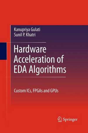 Hardware Acceleration of EDA Algorithms: Custom ICs, FPGAs and GPUs de Sunil P. Khatri