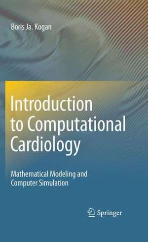 Introduction to Computational Cardiology: Mathematical Modeling and Computer Simulation de Boris Ja. Kogan