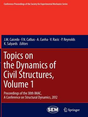 Topics on the Dynamics of Civil Structures, Volume 1: Proceedings of the 30th IMAC, A Conference on Structural Dynamics, 2012 de J.M. Caicedo