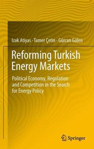 Reforming Turkish Energy Markets: Political Economy, Regulation and Competition in the Search for Energy Policy de Izak Atiyas