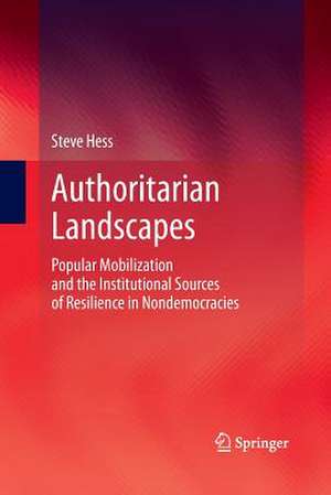 Authoritarian Landscapes: Popular Mobilization and the Institutional Sources of Resilience in Nondemocracies de Steve Hess