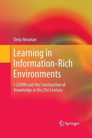 Learning in Information-Rich Environments: I-LEARN and the Construction of Knowledge in the 21st Century de Delia Neuman