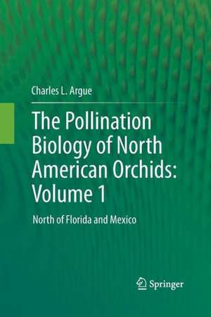 The Pollination Biology of North American Orchids: Volume 1: North of Florida and Mexico de Charles L. Argue