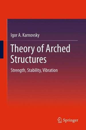 Theory of Arched Structures: Strength, Stability, Vibration de Igor A Karnovsky