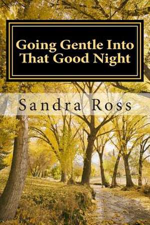 Going Gentle Into That Good Night de MS Sandra Ross