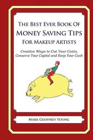 The Best Ever Book of Money Saving Tips for Makeup Artists de Mark Geoffrey Young