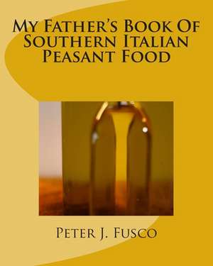 My Father's Book of Southern Italian Peasant Food de Peter J. Fusco