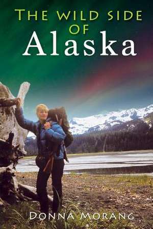 The Wild Side of Alaska de Donna Morang