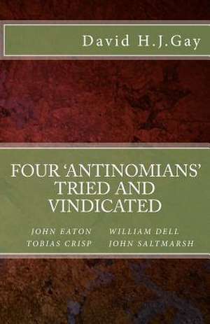 Four 'Antinomians' Tried and Vindicated de David H. J. Gay