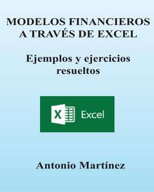 Modelos Financieros a Traves de Excel. Ejemplos y Ejercicios Resueltos de Antonio Martinez