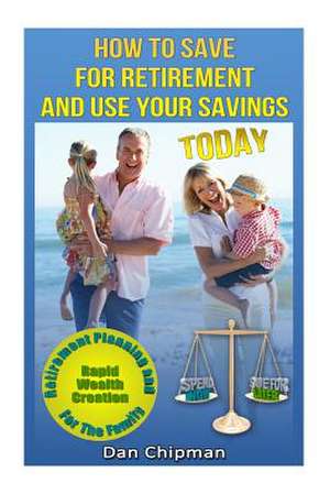 How to Save for Retirement and Use Your Savings Today de Dan Chipman