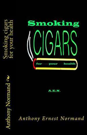 Smoking Cigars for Your Health de Anthony E. Normand