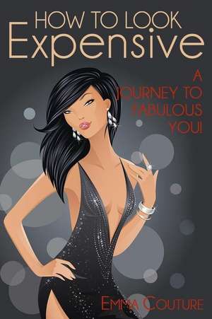 How to Look Expensive: A Journey to Fabulous You! de Emma Couture