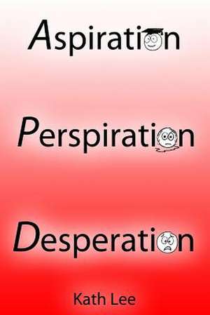 Aspiration, Perspiration and Desperation de Kath Lee