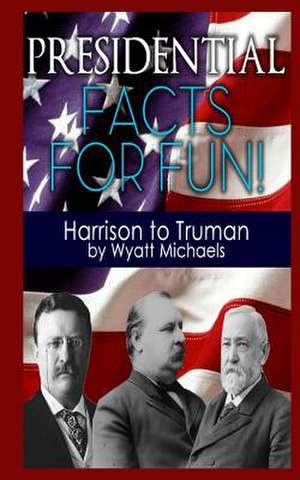 Presidential Facts for Fun! Harrison to Truman de Wyatt Michaels