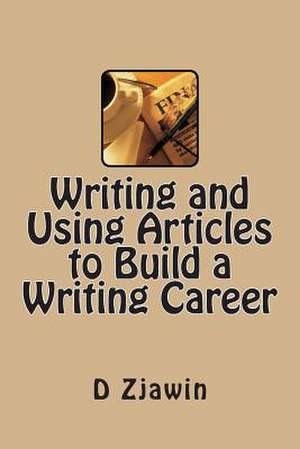 Writing and Using Articles to Build a Writing Career de D. A. Zjawin