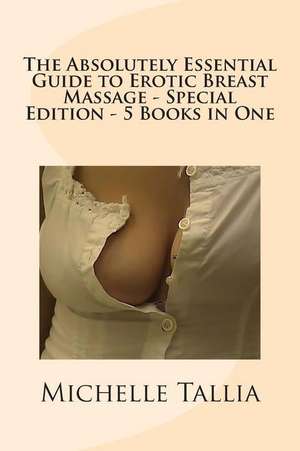 The Absolutely Essential Guide to Erotic Breast Massage - Special Edition - 5 Books in One de Michelle Tallia