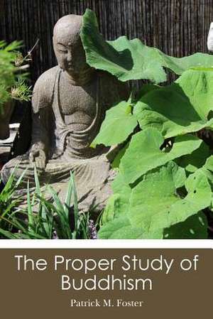 The Proper Study of Buddhism de Patrick M. Foster