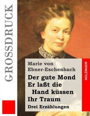 Der Gute Mond / Er Lasst Die Hand Kussen / Ihr Traum (Grossdruck) de Marie Von Ebner-Eschenbach