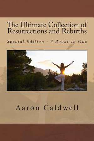 The Ultimate Collection of Resurrections and Rebirths - Special Edition - 3 Books in One de Aaron Caldwell