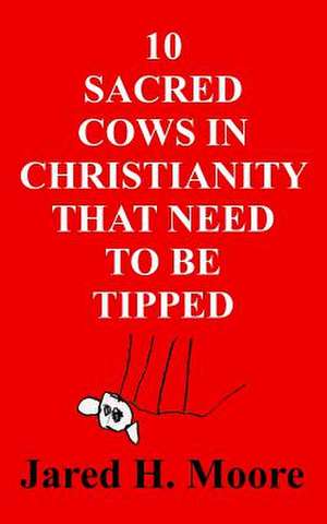 10 Sacred Cows in Christianity That Need to Be Tipped de Jared H. Moore