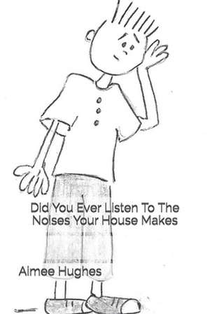 Did You Ever Listen to the Noises Your House Makes de Aimee Hughes