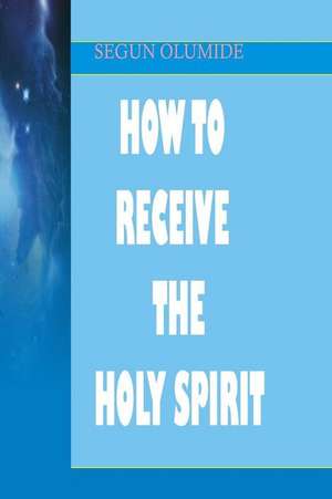 How to Receive the Holy Spirit de Pst Segun Olumide