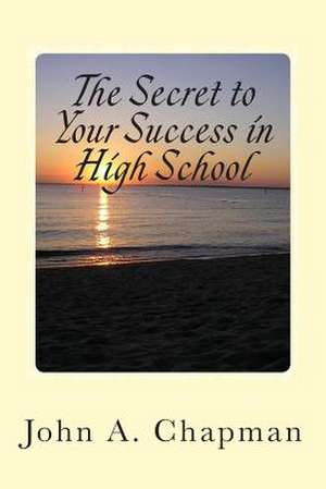 The Secret to Your Success in High School de John a. Chapman