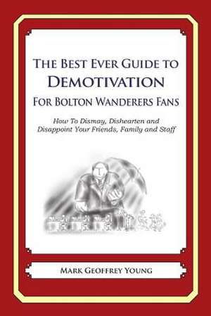 The Best Ever Guide to Demotivation for Bolton Wanderers Fans de Mark Geoffrey Young