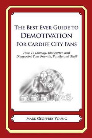 The Best Ever Guide to Demotivation for Cardiff City Fans de Mark Geoffrey Young