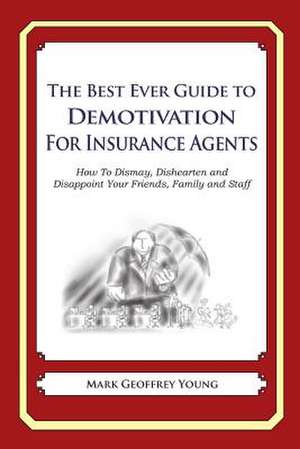 The Best Ever Guide to Demotivation for Insurance Agents de Mark Geoffrey Young