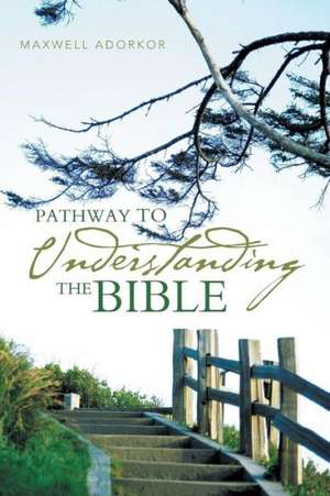 Pathway to Understanding the Bible de Maxwell Adorkor