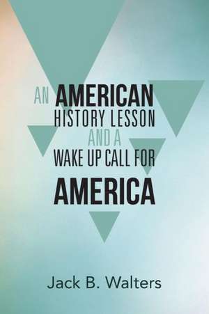 An American History Lesson and a Wake Up Call for America de Jack B. Walters